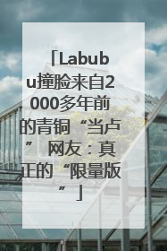Labubu撞脸来自2000多年前的青铜“当卢” 网友：真正的“限量版”